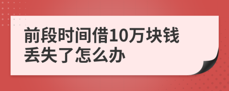前段时间借10万块钱丢失了怎么办
