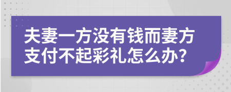 夫妻一方没有钱而妻方支付不起彩礼怎么办？