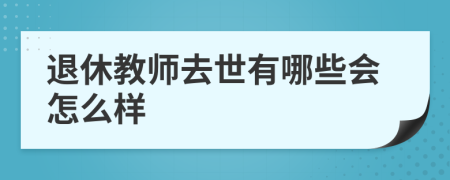 退休教师去世有哪些会怎么样