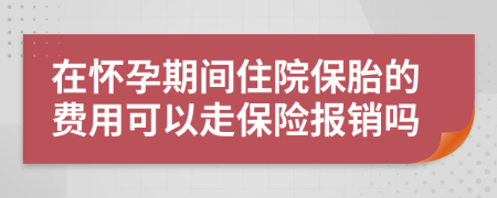 在怀孕期间住院保胎的费用可以走保险报销吗