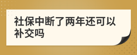 社保中断了两年还可以补交吗