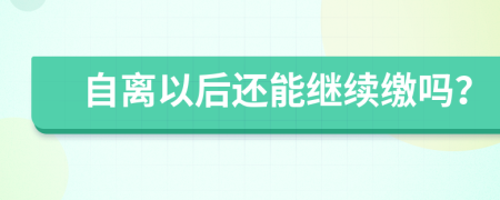 自离以后还能继续缴吗？