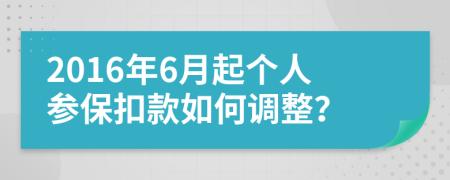 2016年6月起个人参保扣款如何调整？