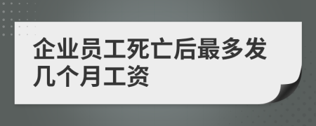 企业员工死亡后最多发几个月工资