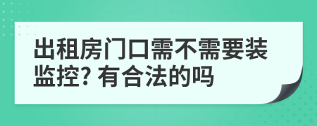 出租房门口需不需要装监控? 有合法的吗