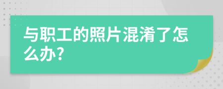 与职工的照片混淆了怎么办?