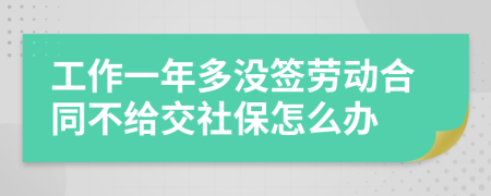 工作一年多没签劳动合同不给交社保怎么办