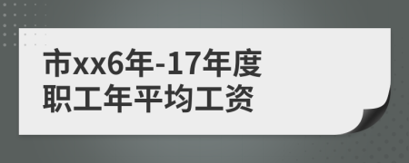 市xx6年-17年度职工年平均工资