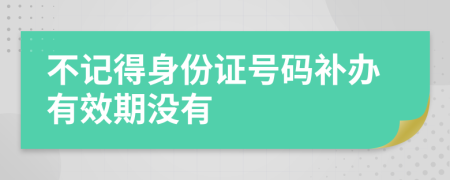 不记得身份证号码补办有效期没有