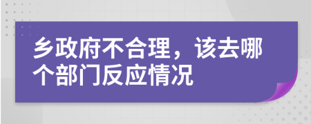 乡政府不合理，该去哪个部门反应情况