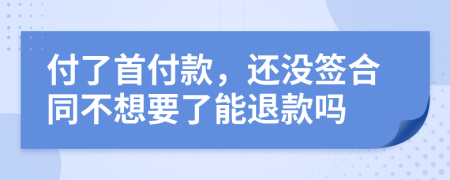 付了首付款，还没签合同不想要了能退款吗