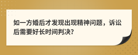 如一方婚后才发现出现精神问题，诉讼后需要好长时间判决？