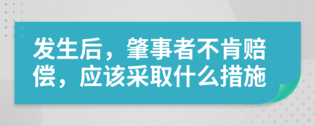 发生后，肇事者不肯赔偿，应该采取什么措施