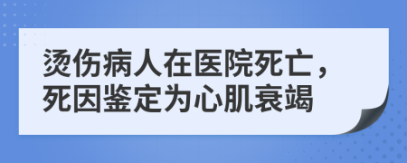 烫伤病人在医院死亡，死因鉴定为心肌衰竭