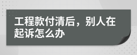 工程款付清后，别人在起诉怎么办