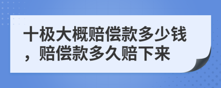 十极大概赔偿款多少钱，赔偿款多久赔下来