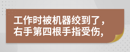 工作时被机器绞到了，右手第四根手指受伤,