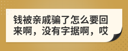 钱被亲戚骗了怎么要回来啊，没有字据啊，哎