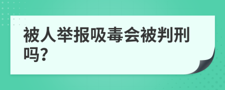 被人举报吸毒会被判刑吗？