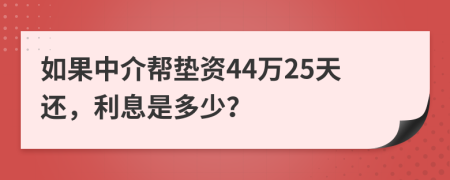 如果中介帮垫资44万25天还，利息是多少？