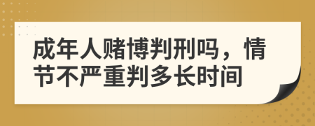 成年人赌博判刑吗，情节不严重判多长时间