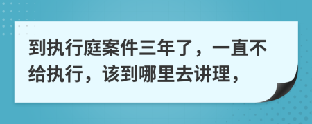 到执行庭案件三年了，一直不给执行，该到哪里去讲理，