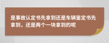 是事故认定书先拿到还是车辆鉴定书先拿到，还是两个一块拿到的呢