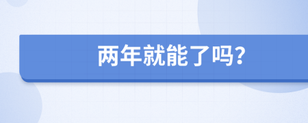 两年就能了吗？