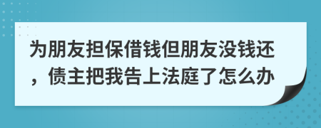 为朋友担保借钱但朋友没钱还，债主把我告上法庭了怎么办