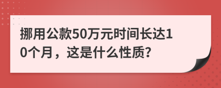 挪用公款50万元时间长达10个月，这是什么性质？