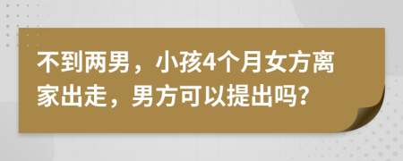 不到两男，小孩4个月女方离家出走，男方可以提出吗？