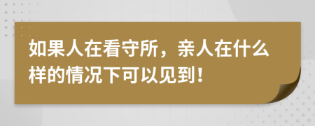 如果人在看守所，亲人在什么样的情况下可以见到！