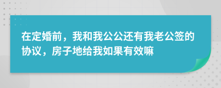 在定婚前，我和我公公还有我老公签的协议，房子地给我如果有效嘛