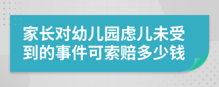 家长对幼儿园虑儿未受到的事件可索赔多少钱