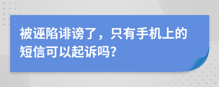 被诬陷诽谤了，只有手机上的短信可以起诉吗？