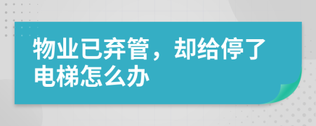 物业已弃管，却给停了电梯怎么办