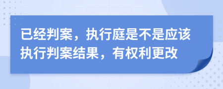 已经判案，执行庭是不是应该执行判案结果，有权利更改