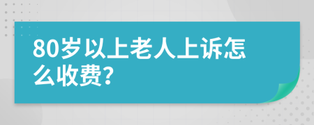 80岁以上老人上诉怎么收费？