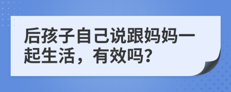 后孩子自己说跟妈妈一起生活，有效吗？