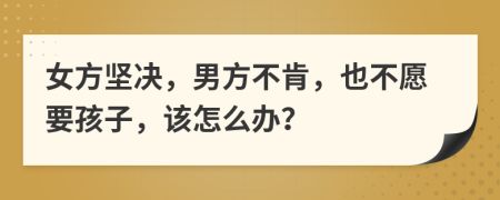 女方坚决，男方不肯，也不愿要孩子，该怎么办？