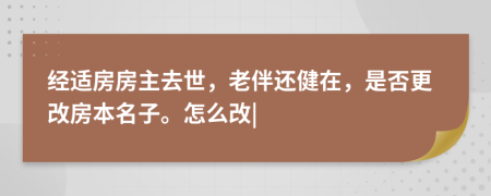 经适房房主去世，老伴还健在，是否更改房本名子。怎么改|