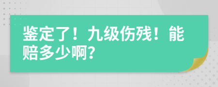 鉴定了！九级伤残！能赔多少啊？