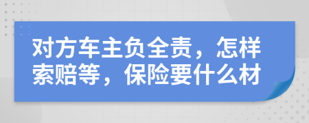 对方车主负全责，怎样索赔等，保险要什么材