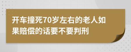 开车撞死70岁左右的老人如果赔偿的话要不要判刑