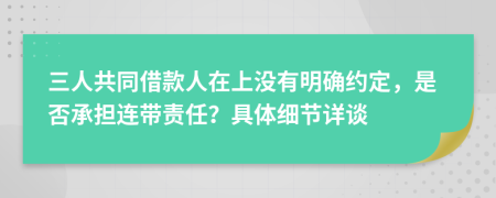 三人共同借款人在上没有明确约定，是否承担连带责任？具体细节详谈