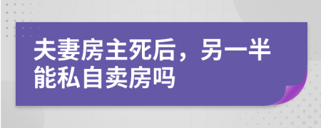 夫妻房主死后，另一半能私自卖房吗