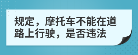 规定，摩托车不能在道路上行驶，是否违法