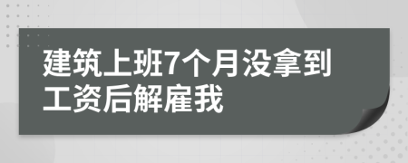 建筑上班7个月没拿到工资后解雇我