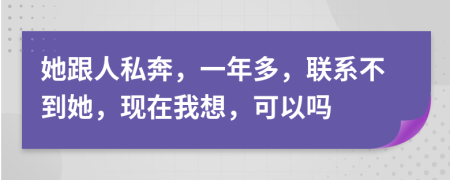 她跟人私奔，一年多，联系不到她，现在我想，可以吗