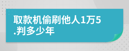 取款机偷刷他人1万5.判多少年